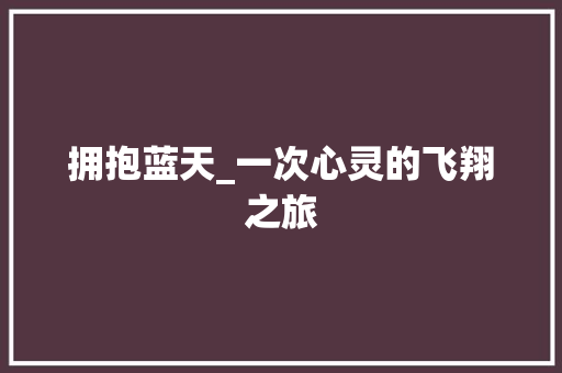 拥抱蓝天_一次心灵的飞翔之旅