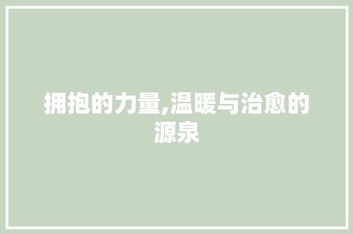 拥抱的力量,温暖与治愈的源泉