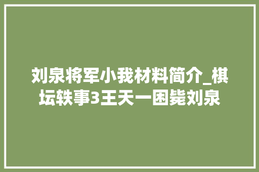 刘泉将军小我材料简介_棋坛轶事3王天一困毙刘泉