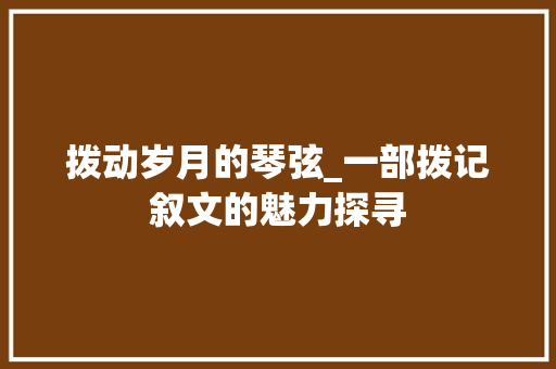 拨动岁月的琴弦_一部拨记叙文的魅力探寻