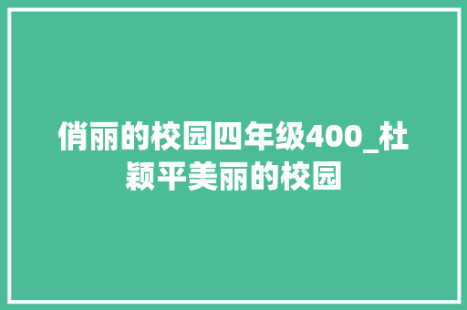 俏丽的校园四年级400_杜颖平美丽的校园 演讲稿范文