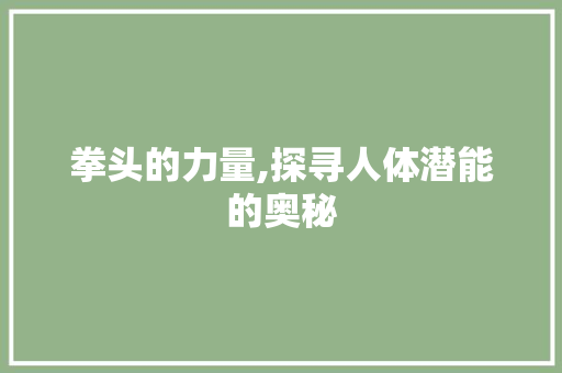 拳头的力量,探寻人体潜能的奥秘