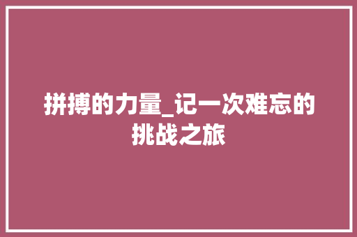 拼搏的力量_记一次难忘的挑战之旅