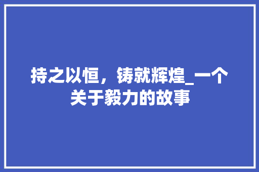 持之以恒，铸就辉煌_一个关于毅力的故事