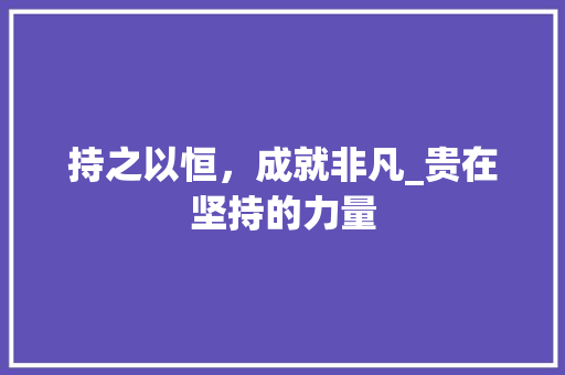 持之以恒，成就非凡_贵在坚持的力量