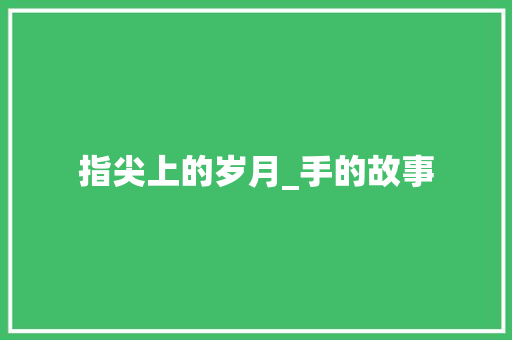 指尖上的岁月_手的故事