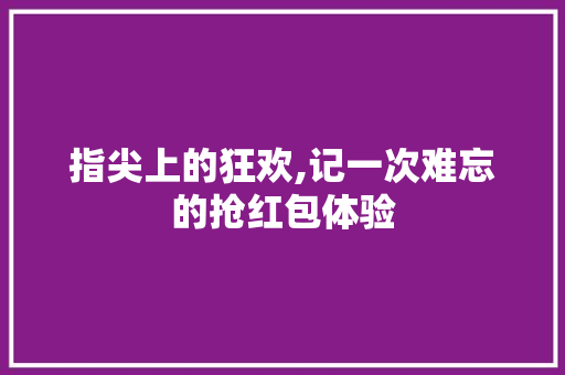 指尖上的狂欢,记一次难忘的抢红包体验