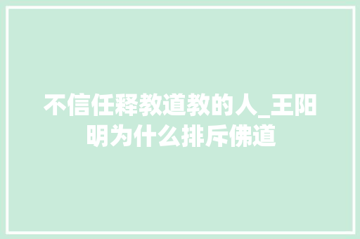 不信任释教道教的人_王阳明为什么排斥佛道