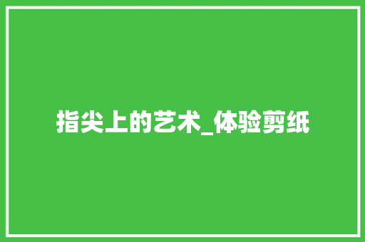 指尖上的艺术_体验剪纸