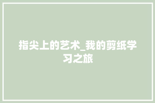 指尖上的艺术_我的剪纸学习之旅