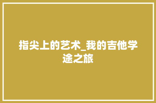 指尖上的艺术_我的吉他学途之旅