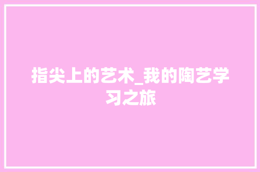 指尖上的艺术_我的陶艺学习之旅