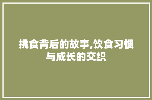 挑食背后的故事,饮食习惯与成长的交织