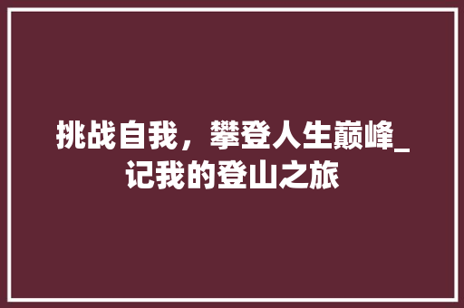 挑战自我，攀登人生巅峰_记我的登山之旅