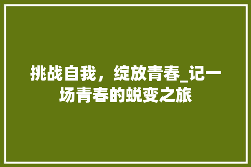 挑战自我，绽放青春_记一场青春的蜕变之旅