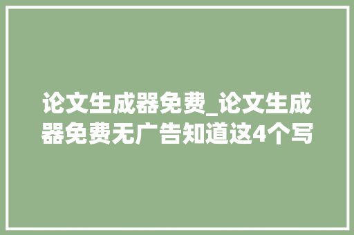 论文生成器免费_论文生成器免费无广告知道这4个写尴尬刁难象一天完成论文