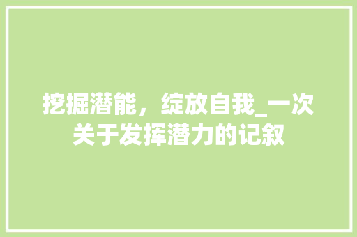 挖掘潜能，绽放自我_一次关于发挥潜力的记叙