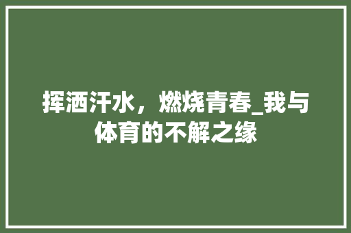 挥洒汗水，燃烧青春_我与体育的不解之缘