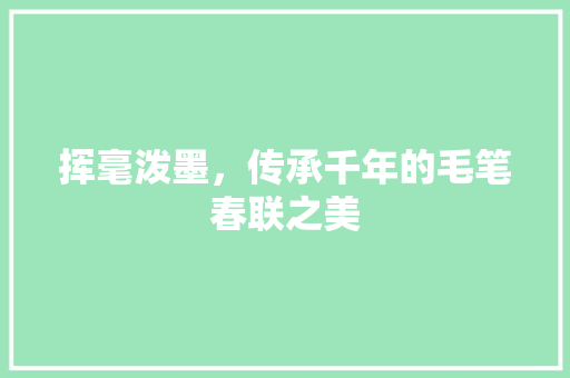 挥毫泼墨，传承千年的毛笔春联之美