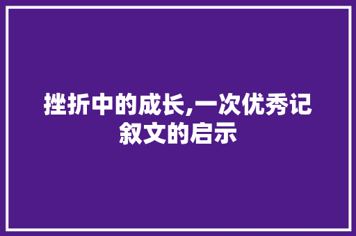 挫折中的成长,一次优秀记叙文的启示