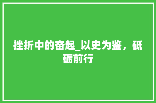 挫折中的奋起_以史为鉴，砥砺前行