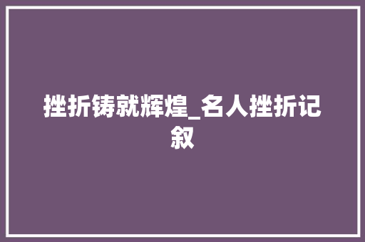 挫折铸就辉煌_名人挫折记叙