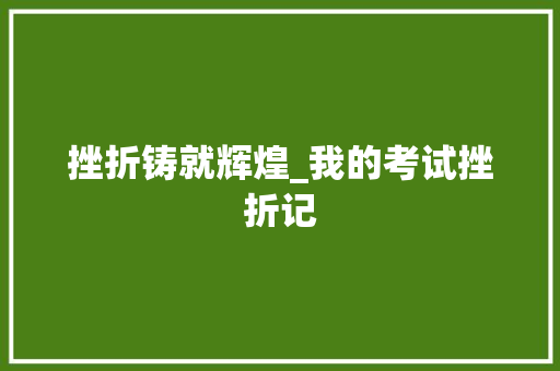 挫折铸就辉煌_我的考试挫折记