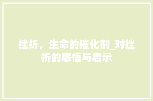 挫折，生命的催化剂_对挫折的感悟与启示