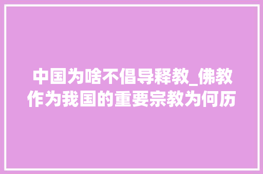 中国为啥不倡导释教_佛教作为我国的重要宗教为何历史上的帝王曾经多次灭佛 工作总结范文