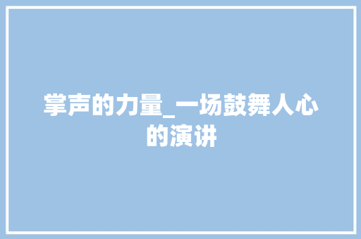 掌声的力量_一场鼓舞人心的演讲