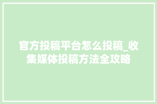 官方投稿平台怎么投稿_收集媒体投稿方法全攻略