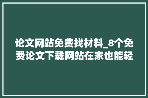 论文网站免费找材料_8个免费论文下载网站在家也能轻松下文献建议收藏