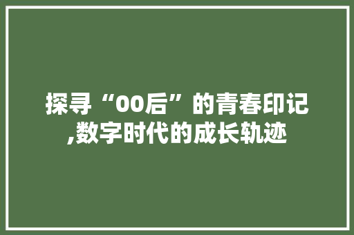 探寻“00后”的青春印记,数字时代的成长轨迹