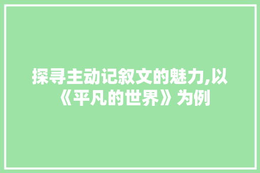 探寻主动记叙文的魅力,以《平凡的世界》为例