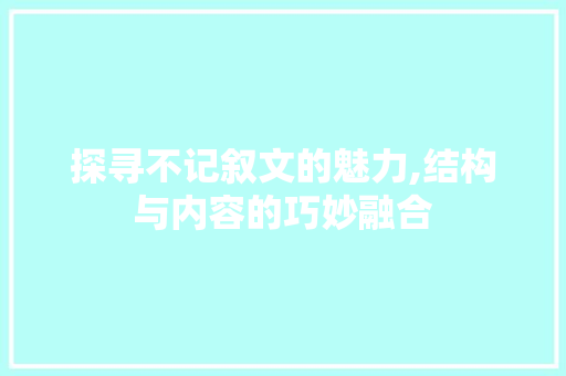 探寻不记叙文的魅力,结构与内容的巧妙融合