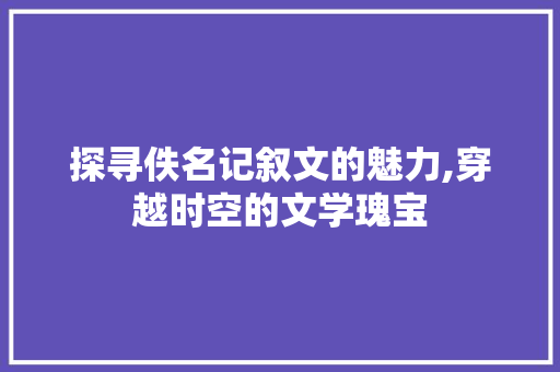 探寻佚名记叙文的魅力,穿越时空的文学瑰宝