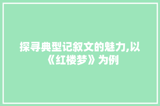 探寻典型记叙文的魅力,以《红楼梦》为例