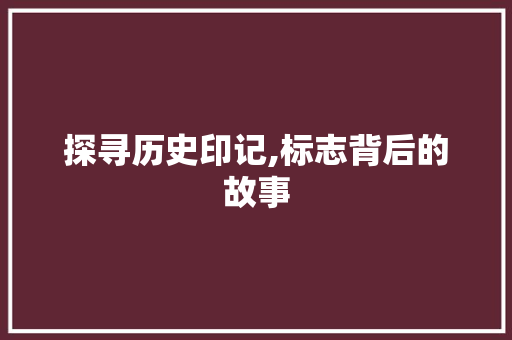 探寻历史印记,标志背后的故事