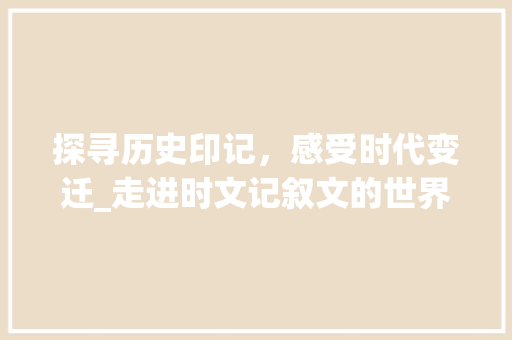 探寻历史印记，感受时代变迁_走进时文记叙文的世界