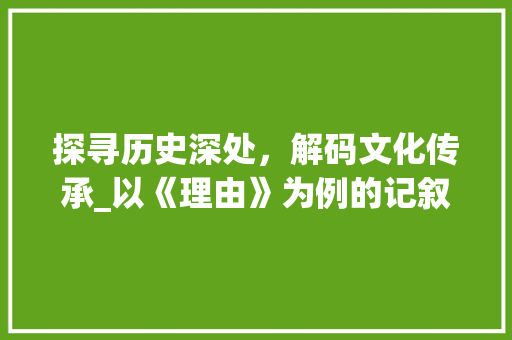 探寻历史深处，解码文化传承_以《理由》为例的记叙文