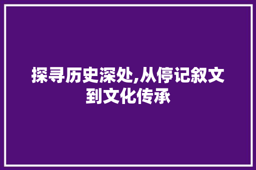 探寻历史深处,从停记叙文到文化传承