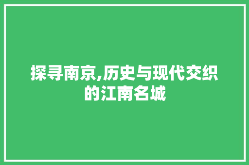 探寻南京,历史与现代交织的江南名城