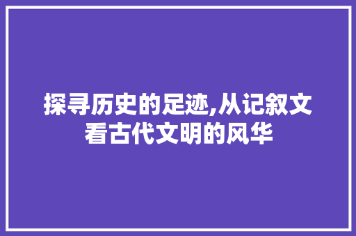 探寻历史的足迹,从记叙文看古代文明的风华