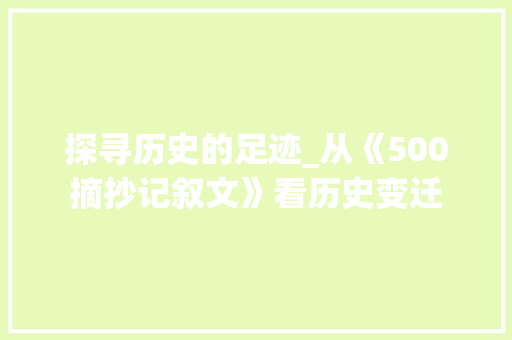 探寻历史的足迹_从《500摘抄记叙文》看历史变迁