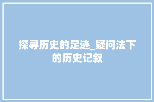 探寻历史的足迹_疑问法下的历史记叙