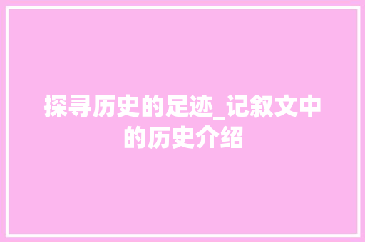 探寻历史的足迹_记叙文中的历史介绍