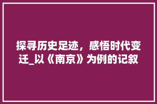 探寻历史足迹，感悟时代变迁_以《南京》为例的记叙文解题结构分析