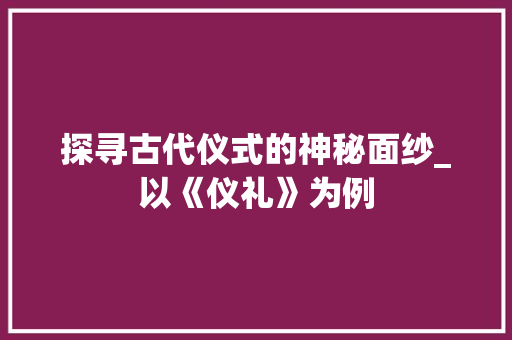 探寻古代仪式的神秘面纱_以《仪礼》为例