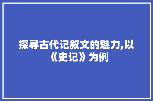 探寻古代记叙文的魅力,以《史记》为例