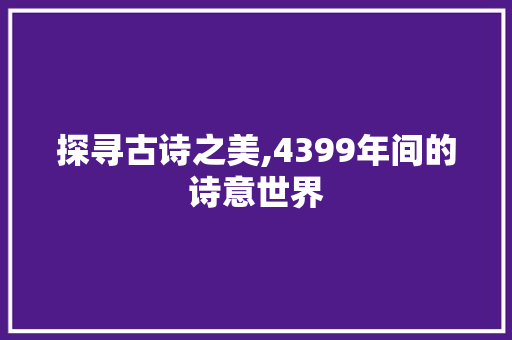 探寻古诗之美,4399年间的诗意世界